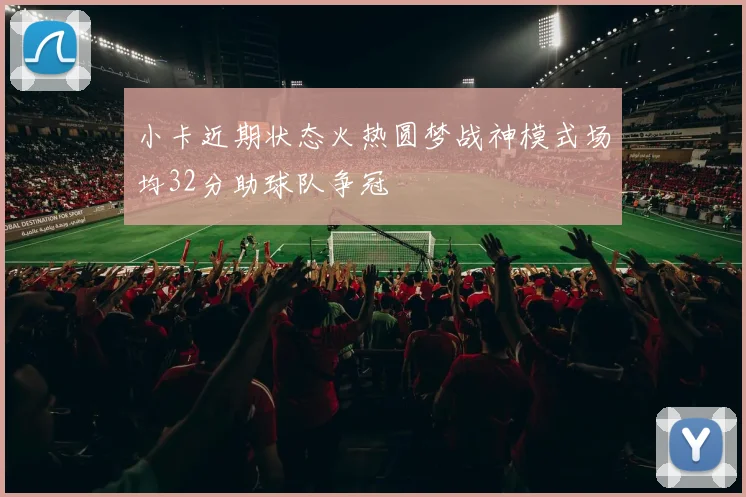 小卡近期状态火热圆梦战神模式场均32分助球队争冠