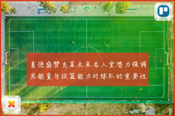 基德盛赞克莱未来名人堂潜力强调其能量与投篮能力对球队的重要性