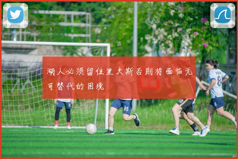 湖人必须留住里夫斯否则将面临无可替代的困境