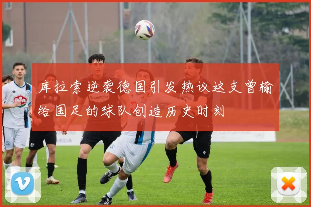 库拉索逆袭德国引发热议这支曾输给国足的球队创造历史时刻