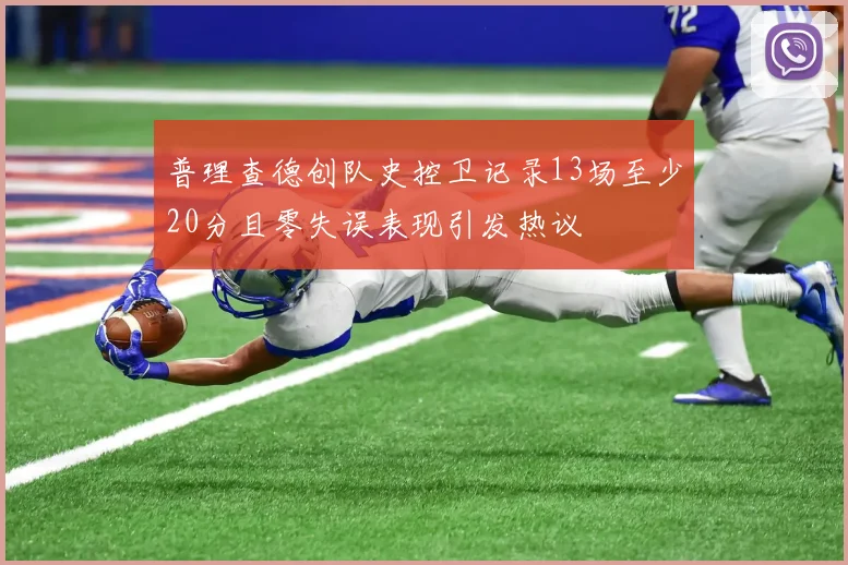 普理查德创队史控卫记录13场至少20分且零失误表现引发热议