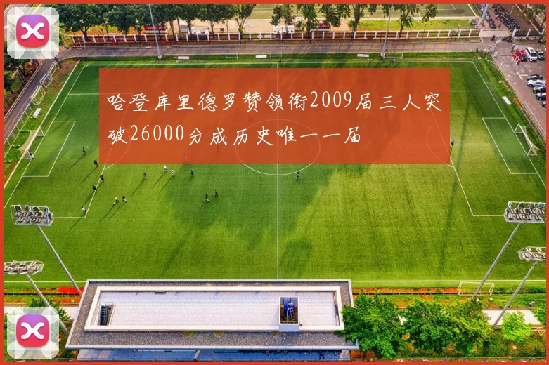 哈登库里德罗赞领衔2009届三人突破26000分成历史唯一一届