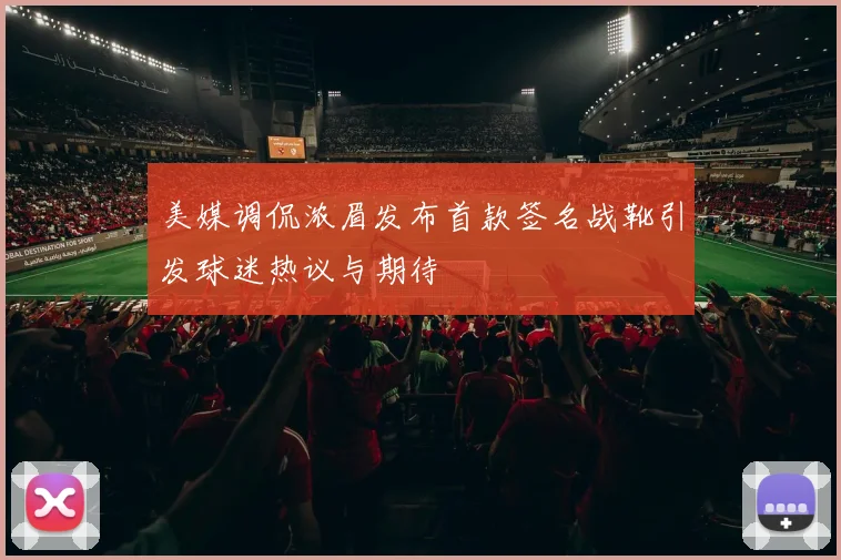 美媒调侃浓眉发布首款签名战靴引发球迷热议与期待