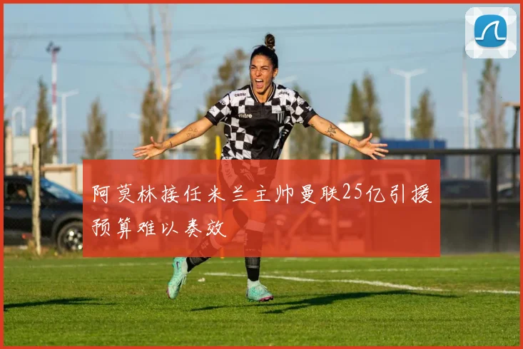 阿莫林接任米兰主帅曼联25亿引援预算难以奏效