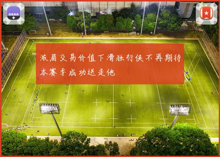浓眉交易价值下滑独行侠不再期待本赛季成功送走他
